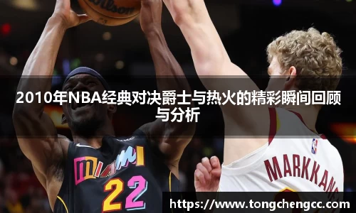 beats3652010年NBA经典对决爵士与热火的精彩瞬间回顾与分析