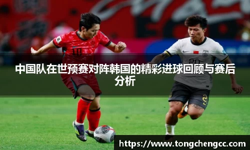 beats365中国队在世预赛对阵韩国的精彩进球回顾与赛后分析